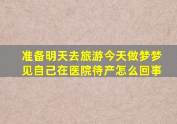 准备明天去旅游今天做梦梦见自己在医院待产怎么回事