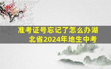 准考证号忘记了怎么办湖北省2024年地生中考