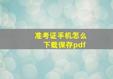 准考证手机怎么下载保存pdf