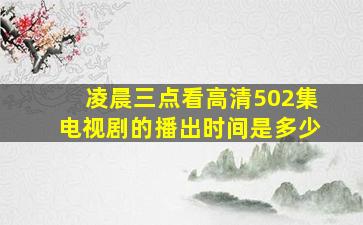 凌晨三点看高清502集电视剧的播出时间是多少