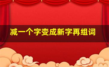 减一个字变成新字再组词