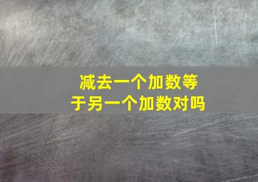 减去一个加数等于另一个加数对吗