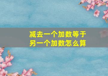 减去一个加数等于另一个加数怎么算