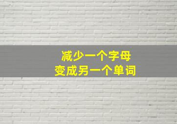 减少一个字母变成另一个单词