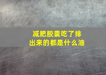 减肥胶囊吃了排出来的都是什么油