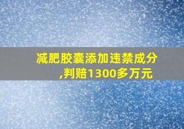 减肥胶囊添加违禁成分,判赔1300多万元