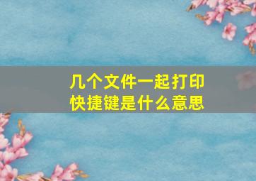 几个文件一起打印快捷键是什么意思