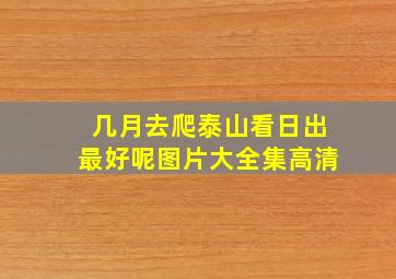 几月去爬泰山看日出最好呢图片大全集高清