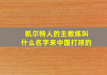 凯尔特人的主教练叫什么名字来中国打球的