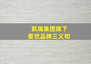 凯瑞集团旗下餐饮品牌三义和