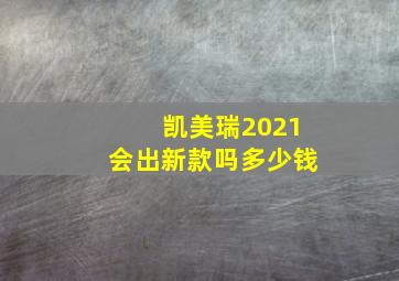 凯美瑞2021会出新款吗多少钱