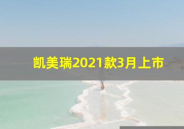 凯美瑞2021款3月上市