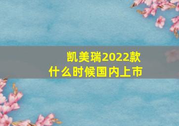 凯美瑞2022款什么时候国内上市