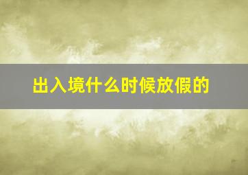 出入境什么时候放假的