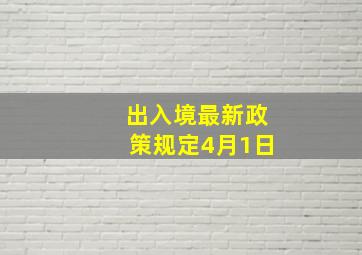 出入境最新政策规定4月1日