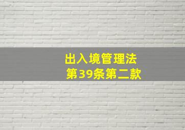 出入境管理法第39条第二款