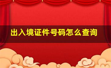 出入境证件号码怎么查询