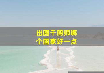 出国干厨师哪个国家好一点