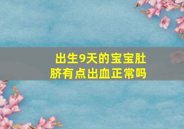 出生9天的宝宝肚脐有点出血正常吗