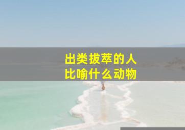 出类拔萃的人比喻什么动物