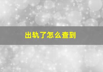 出轨了怎么查到