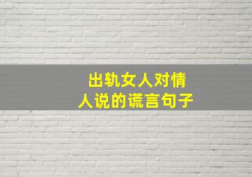 出轨女人对情人说的谎言句子