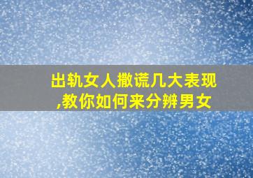 出轨女人撒谎几大表现,教你如何来分辨男女