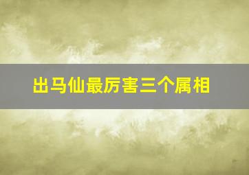 出马仙最厉害三个属相