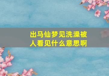 出马仙梦见洗澡被人看见什么意思啊