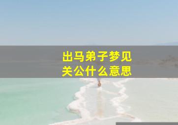 出马弟子梦见关公什么意思