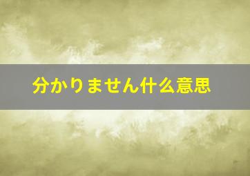 分かりません什么意思