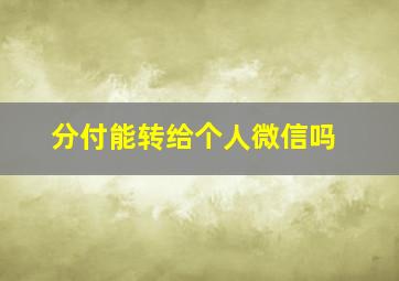 分付能转给个人微信吗