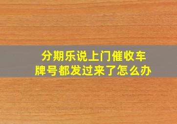 分期乐说上门催收车牌号都发过来了怎么办