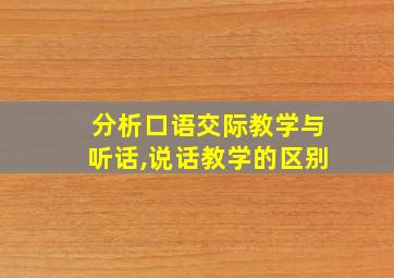 分析口语交际教学与听话,说话教学的区别