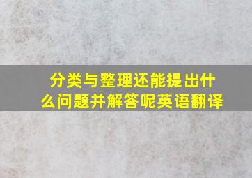 分类与整理还能提出什么问题并解答呢英语翻译