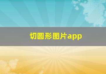 切圆形图片app