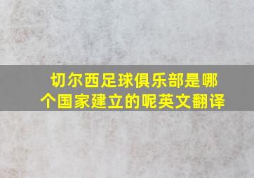 切尔西足球俱乐部是哪个国家建立的呢英文翻译