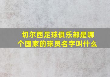 切尔西足球俱乐部是哪个国家的球员名字叫什么