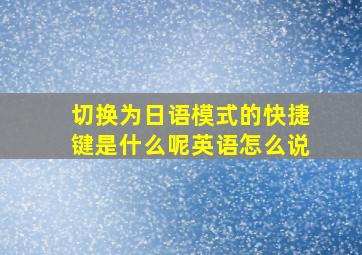 切换为日语模式的快捷键是什么呢英语怎么说