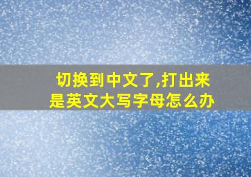 切换到中文了,打出来是英文大写字母怎么办