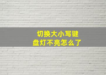 切换大小写键盘灯不亮怎么了