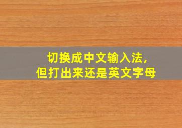 切换成中文输入法,但打出来还是英文字母