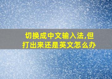 切换成中文输入法,但打出来还是英文怎么办