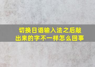 切换日语输入法之后敲出来的字不一样怎么回事