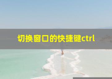 切换窗口的快捷键ctrl