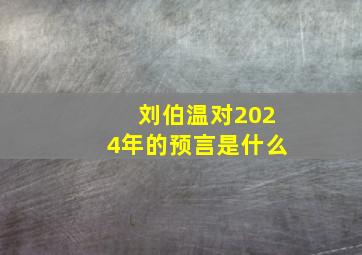 刘伯温对2024年的预言是什么