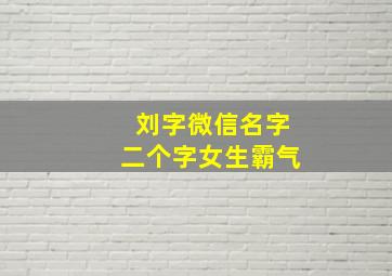 刘字微信名字二个字女生霸气