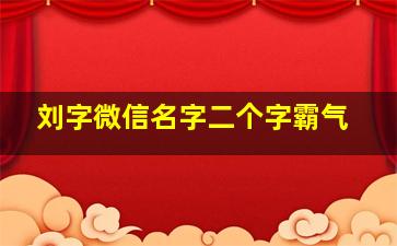 刘字微信名字二个字霸气