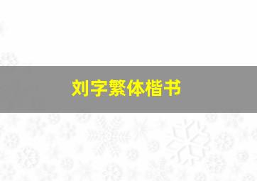 刘字繁体楷书