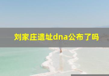 刘家庄遗址dna公布了吗